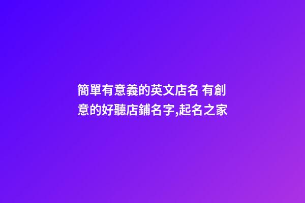簡單有意義的英文店名 有創意的好聽店鋪名字,起名之家